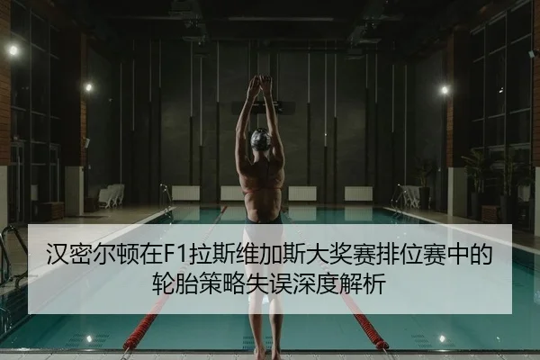 汉密尔顿在F1拉斯维加斯大奖赛排位赛中的轮胎策略失误深度解析